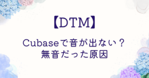 【DTM】Cubaseで音が出ない？ 無音だった原因